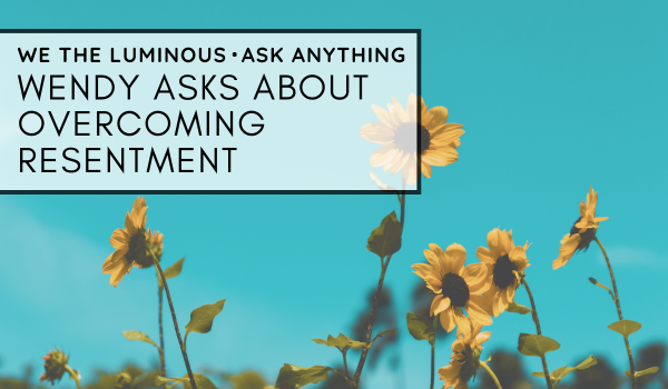 Wendy asks about overcoming resentment
