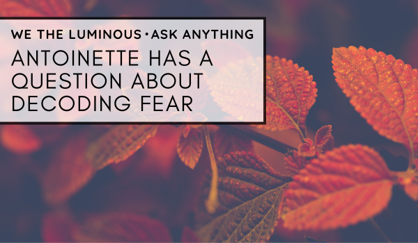 Antoinette has a question about decoding fear